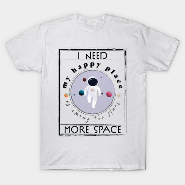 I need more Space, My Happy Place is among the stars! T-Shirt by Space Sense Design Studio